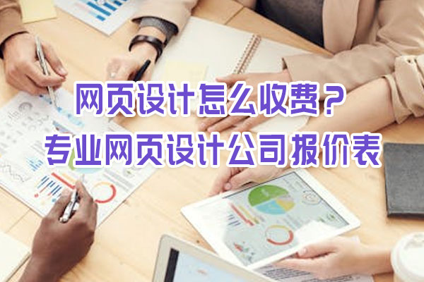 網(wǎng)頁設計怎么收費?專業(yè)網(wǎng)頁設計公司報價表