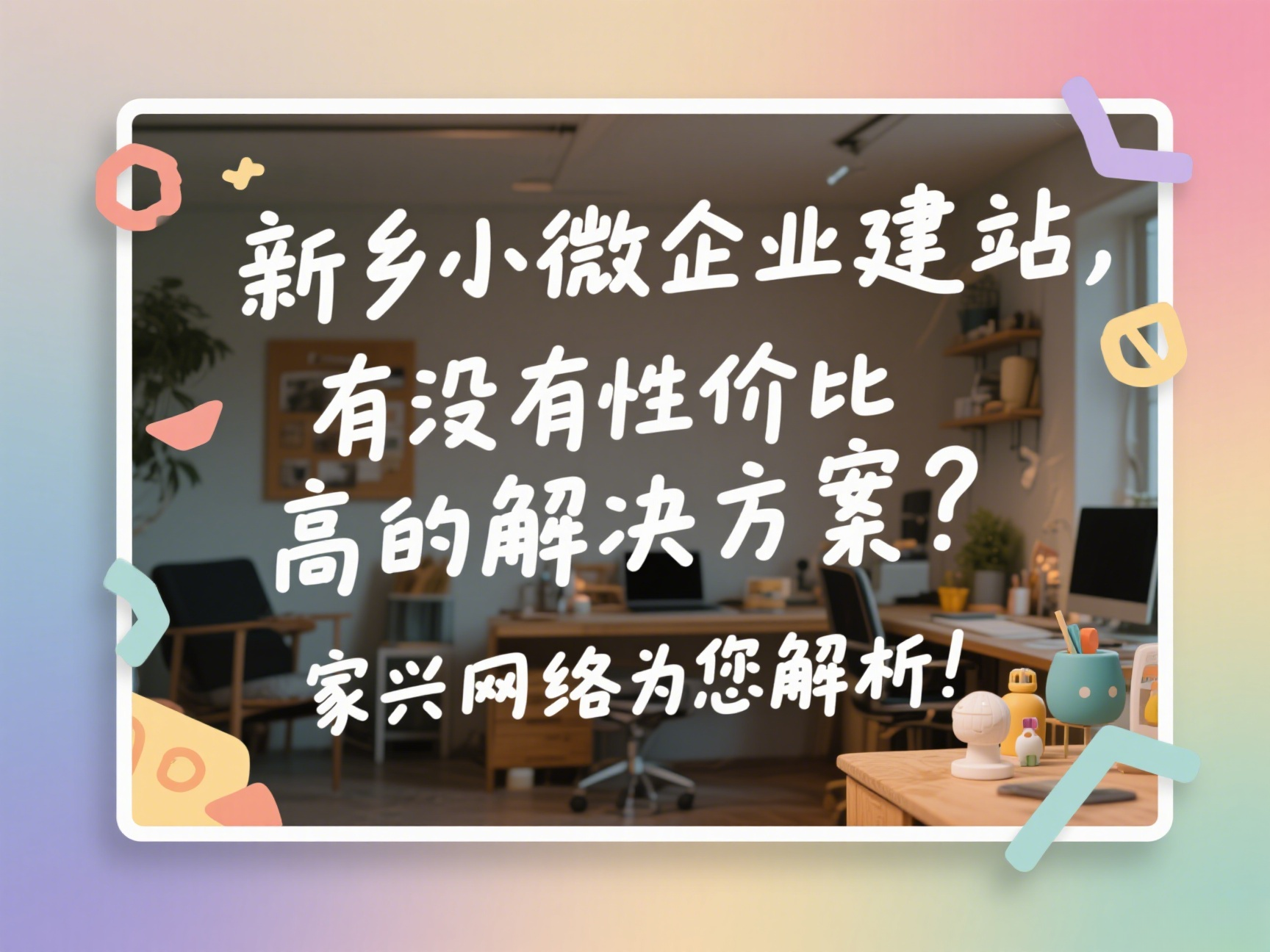 新鄉小微企業建站，有沒有性價比高的解決方案？家興網絡為您解析！