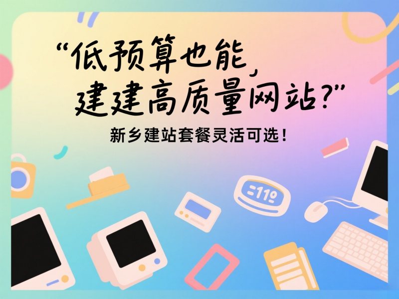 低預算也能建高質量網站？新鄉(xiāng)建站套餐靈活可選！