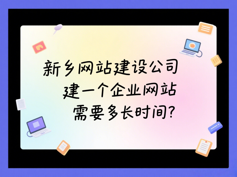 新鄉網站建設公司建一個企業網站需要多長時間？