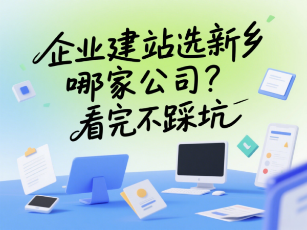 企業建站選新鄉哪家公司？看完不踩坑