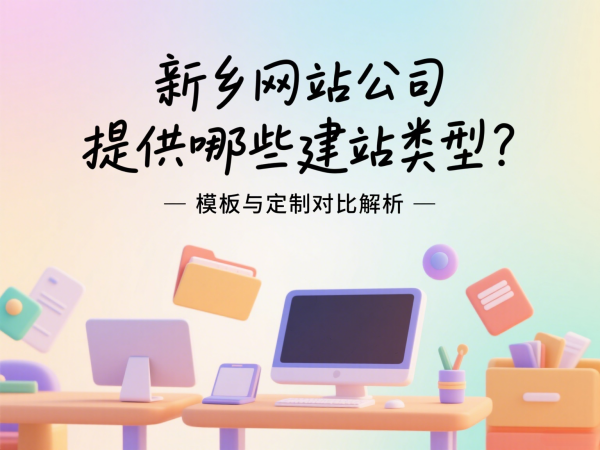 新鄉網站公司提供哪些建站類型？模板與定制對比解析