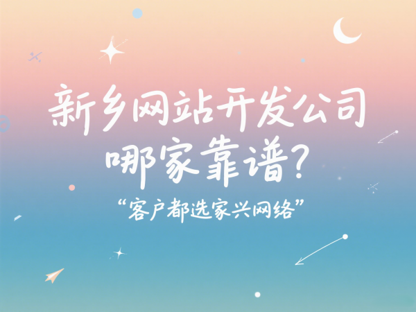 新鄉網站開發公司哪家靠譜？客戶都選家興網絡